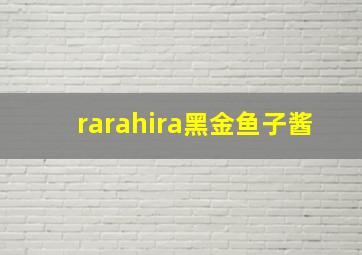 rarahira黑金鱼子酱