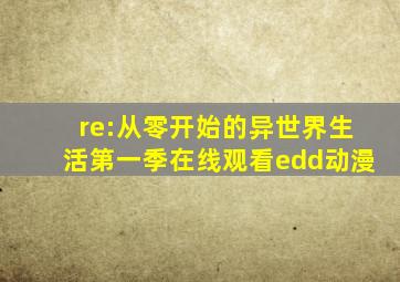 re:从零开始的异世界生活第一季在线观看edd动漫