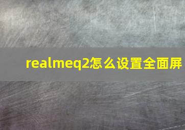 realmeq2怎么设置全面屏