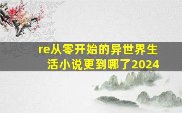 re从零开始的异世界生活小说更到哪了2024