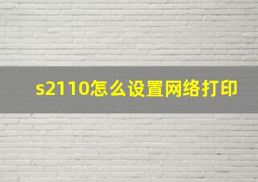 s2110怎么设置网络打印