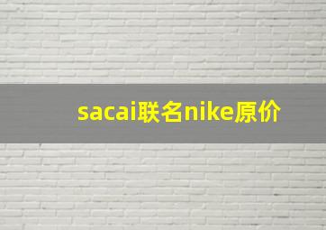 sacai联名nike原价