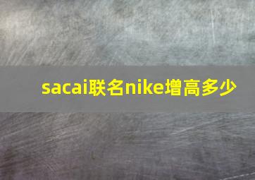 sacai联名nike增高多少