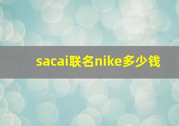 sacai联名nike多少钱