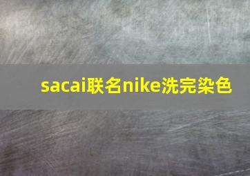 sacai联名nike洗完染色