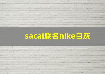 sacai联名nike白灰