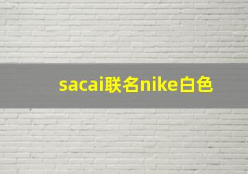 sacai联名nike白色