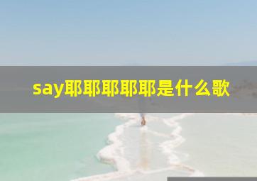 say耶耶耶耶耶是什么歌