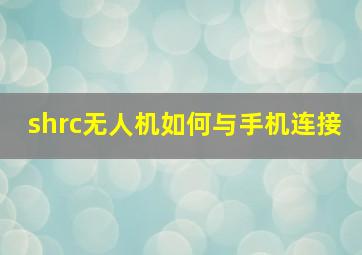 shrc无人机如何与手机连接