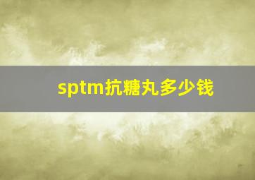 sptm抗糖丸多少钱