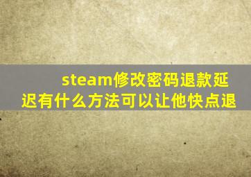 steam修改密码退款延迟有什么方法可以让他快点退