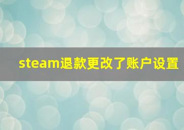 steam退款更改了账户设置