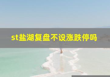 st盐湖复盘不设涨跌停吗