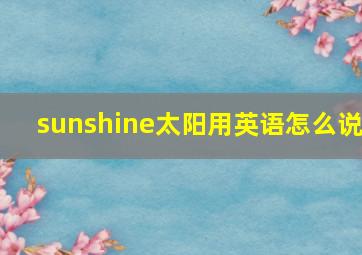 sunshine太阳用英语怎么说