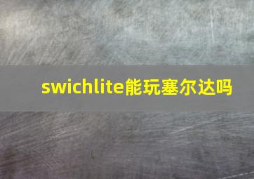 swichlite能玩塞尔达吗