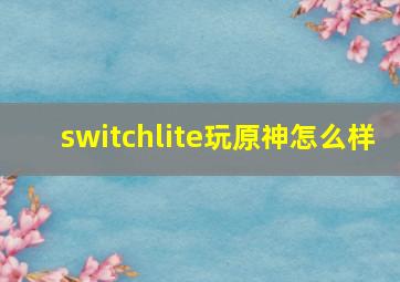 switchlite玩原神怎么样