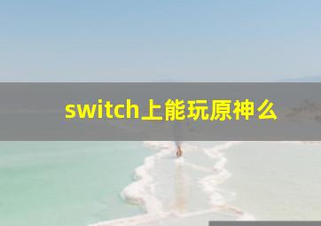 switch上能玩原神么