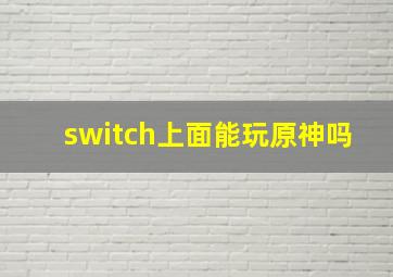 switch上面能玩原神吗