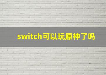 switch可以玩原神了吗