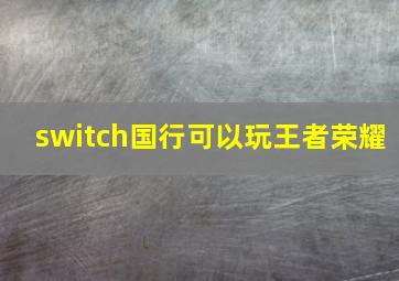 switch国行可以玩王者荣耀