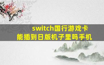 switch国行游戏卡能插到日版机子里吗手机