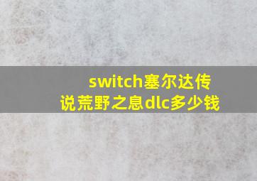 switch塞尔达传说荒野之息dlc多少钱