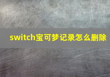 switch宝可梦记录怎么删除