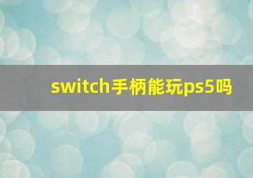 switch手柄能玩ps5吗