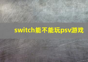 switch能不能玩psv游戏