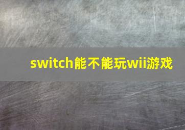 switch能不能玩wii游戏