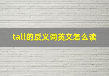 tall的反义词英文怎么读