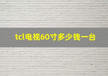 tcl电视60寸多少钱一台