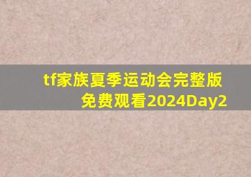 tf家族夏季运动会完整版免费观看2024Day2