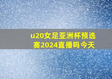 u20女足亚洲杯预选赛2024直播吗今天