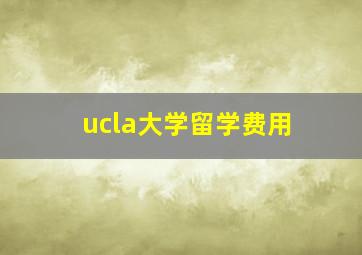 ucla大学留学费用