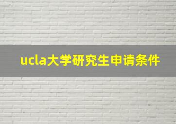 ucla大学研究生申请条件