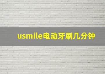 usmile电动牙刷几分钟