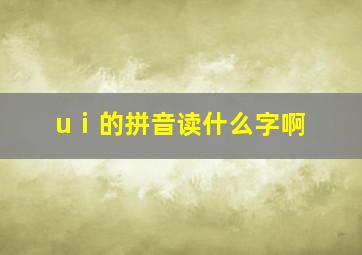 uⅰ的拼音读什么字啊