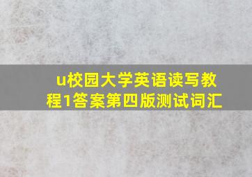 u校园大学英语读写教程1答案第四版测试词汇