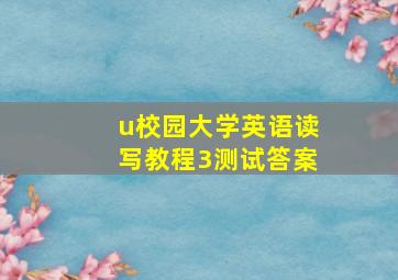 u校园大学英语读写教程3测试答案