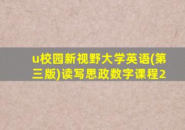 u校园新视野大学英语(第三版)读写思政数字课程2