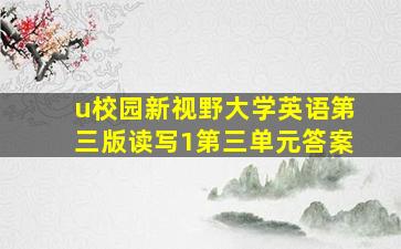 u校园新视野大学英语第三版读写1第三单元答案