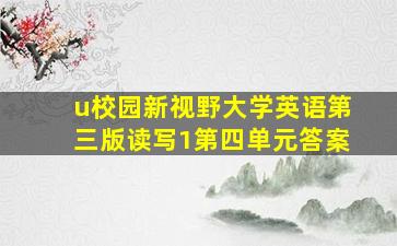 u校园新视野大学英语第三版读写1第四单元答案