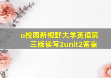 u校园新视野大学英语第三版读写2unit2答案