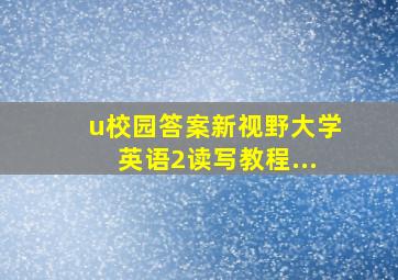 u校园答案新视野大学英语2读写教程...