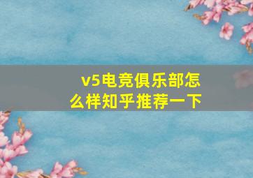 v5电竞俱乐部怎么样知乎推荐一下