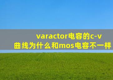 varactor电容的c-v曲线为什么和mos电容不一样