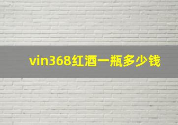 vin368红酒一瓶多少钱