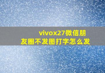 vivox27微信朋友圈不发图打字怎么发