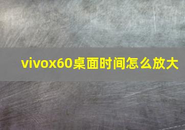 vivox60桌面时间怎么放大